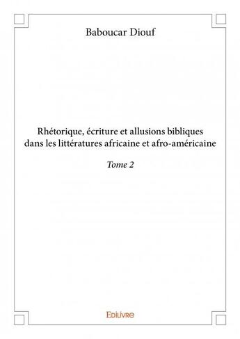 Couverture du livre « Rhétorique, écriture et allusions bibliques dans les littératures africaine et afro-américaine t.2 » de Baboucar Diouf aux éditions Edilivre