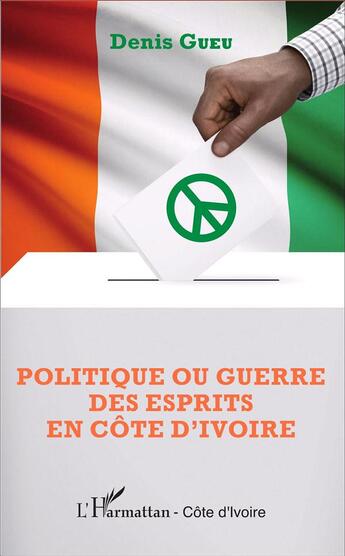 Couverture du livre « Politique ou guerre des esprits en Côte d'Ivoire » de Denis Gueu aux éditions L'harmattan