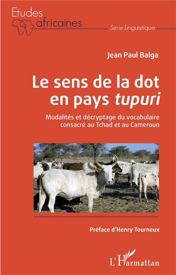 Couverture du livre « Le sens de la dot en pays tupuri ; modalités et décryptage du vocabulaire consacré au Tchad et au Cameroun » de Jean-Paul Balga aux éditions L'harmattan