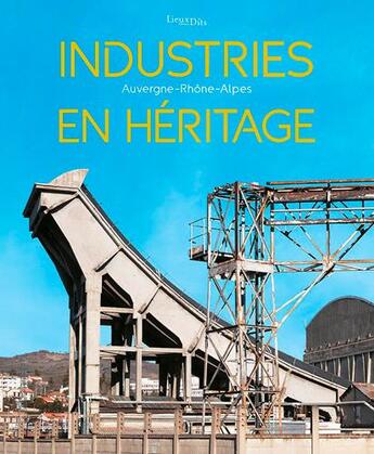 Couverture du livre « Industries en héritage ; Auvergne-Rhône-Alpes » de Thierry Leroy et Eric Dessert et Nadine Halitim-Dubois aux éditions Lieux Dits