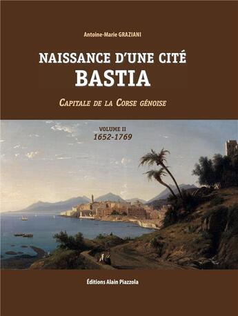 Couverture du livre « Naissance dune cité, Bastia volume 2 » de Antoine-Marie Graziani aux éditions Alain Piazzola