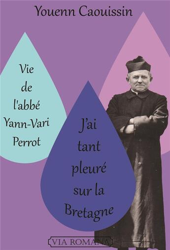 Couverture du livre « Vie de l'abbé Yann-Vari Perrot ; j'ai tant pleuré sur la Bretagne » de Youenn Caouissin aux éditions Via Romana