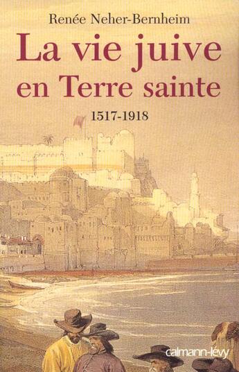 Couverture du livre « La Vie juive en terre sainte 1517-1918 » de Renee Neher-Bernheim aux éditions Calmann-levy