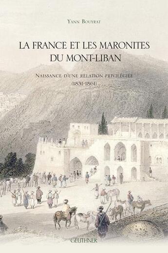 Couverture du livre « La France et les Maronites du Mont-Liban : naissance d'une relation privilégiée (1831-1861) » de Yann Bouyrat aux éditions Paul Geuthner