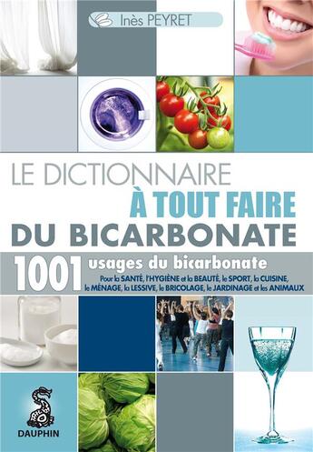 Couverture du livre « Le dictionnaire à tout faire du bicarbonate ; 1001 usages du bicarbonate » de Ines Peyret aux éditions Dauphin