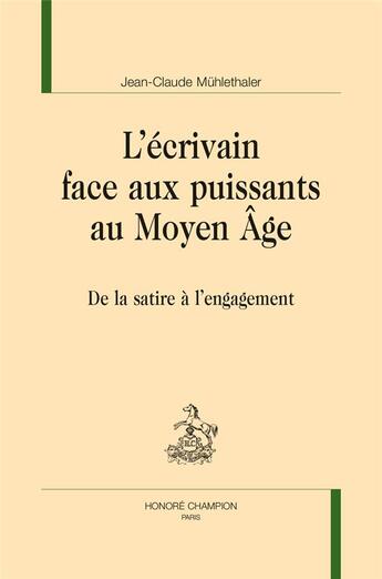 Couverture du livre « L'écrivain face aux puissants au moyen âge ; de la satire à l'engagement » de Jean-Claude Muhlethaler aux éditions Honore Champion