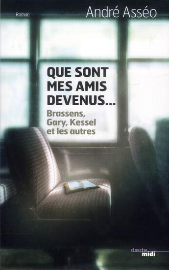 Couverture du livre « Que sont mes amis devenus ; Brassens, Druon, Kessel et les autres » de Andre Asseo aux éditions Cherche Midi