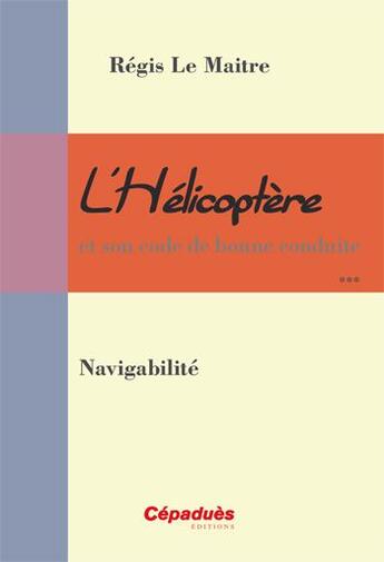 Couverture du livre « L'hélicoptère et son code de bonne conduite ; navigabilité » de Regis Le Maitre aux éditions Cepadues