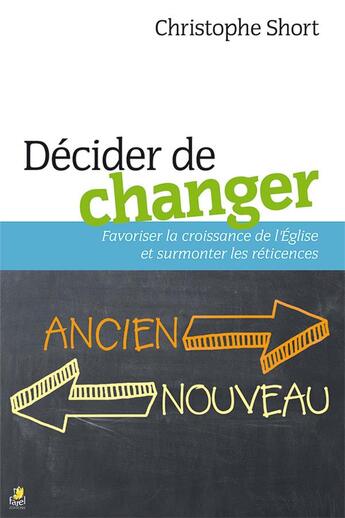 Couverture du livre « Décider de changer ; favoriser la croissance de l'Eglise et surmonter les reticences » de Christophe Short aux éditions Farel