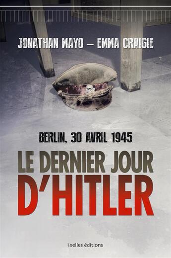 Couverture du livre « Le dernier jour d'Hitler ; Berlin, le 30 avril 1945 » de Emma Craigie et Jonathan Mayo aux éditions Ixelles