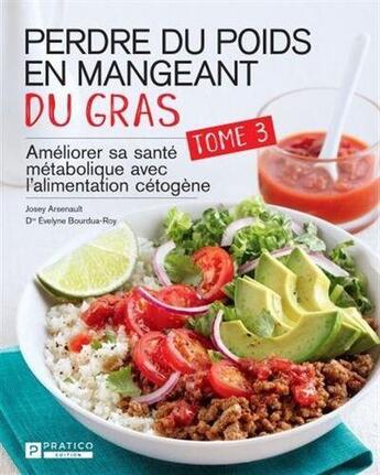 Couverture du livre « Perdre du poids en mangeant du gras tome 3 : ameliorer sa santé métabolique avec l'alimentation cétogène » de Josey Arsenault et Evelyne Bourdua-Roy aux éditions Pratico Edition