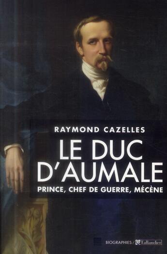 Couverture du livre « Le duc d'Aumale ; prince, chef de guerre, mécène » de Raymond Cazelles aux éditions Tallandier