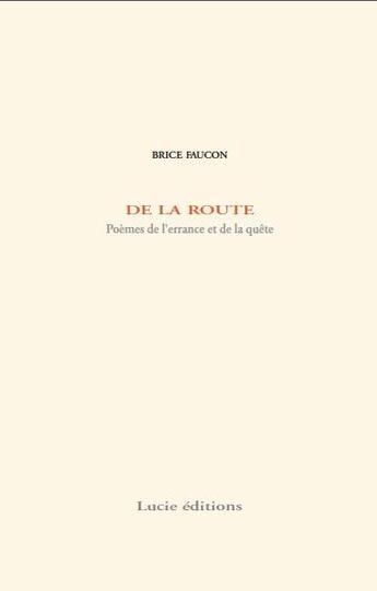 Couverture du livre « De la route ; poèmes de l'errance et de la quête » de Brice Faucon aux éditions Lucie