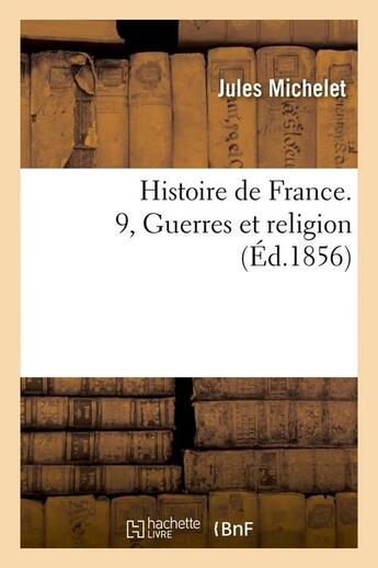 Couverture du livre « Histoire de France. 9, Guerres et religion (Éd.1856) » de Jules Michelet aux éditions Hachette Bnf