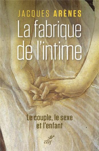 Couverture du livre « La fabrique de l'intime ; le couple, le sexe et l'enfant » de Jacques Arenes aux éditions Cerf