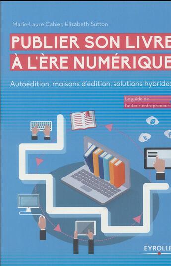 Couverture du livre « Publier son livre à l'ère numérique ; autoédition, maisons d'édition, solutions hybrides » de Marie-Laure Cahier et Elizabeth Sutton aux éditions Eyrolles