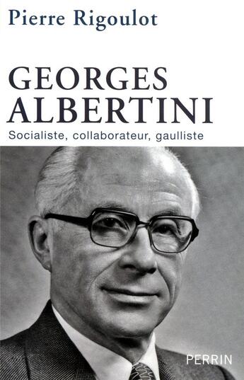 Couverture du livre « Georges Albertini ; socialiste, collaborateur, gaulliste » de Pierre Rigoulot aux éditions Perrin