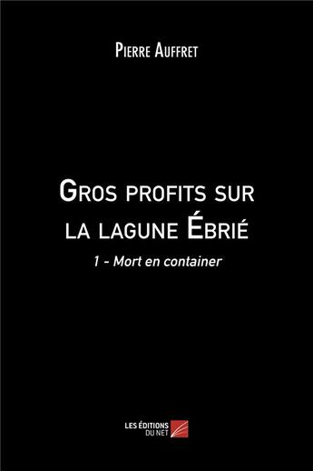 Couverture du livre « Gros profits sur la lagune ebrie - 1 - mort en container » de Pierre Auffret aux éditions Editions Du Net