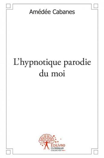 Couverture du livre « L'hypnotique parodie du moi » de Amedee Cabanes aux éditions Edilivre