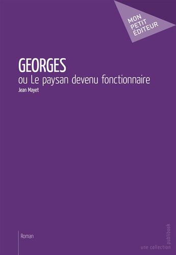 Couverture du livre « Georges ou le paysan devenu fonctionnaire » de Jean Mayet aux éditions Mon Petit Editeur