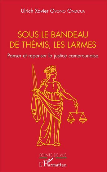 Couverture du livre « Sous la bandeau de themis, les larmes, panser et repenser la justice camerounaise » de Ulrich Xavier Ovono Ondoua aux éditions L'harmattan