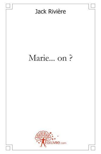 Couverture du livre « Marie...on ? » de Jack Riviere aux éditions Edilivre