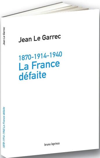 Couverture du livre « 1870-1914-1940 ; la France défaite » de Jean Le Garrec aux éditions Bruno Leprince