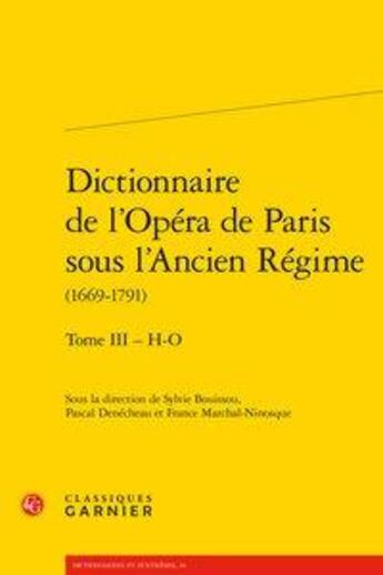 Couverture du livre « Dictionnaire de l'Opéra de Paris sous l'Ancien Régime (1669-1791) t.3 ; H-O » de Auraix-Jonchiere P. et Pascal Denecheau et Sylvie Bouissou aux éditions Classiques Garnier