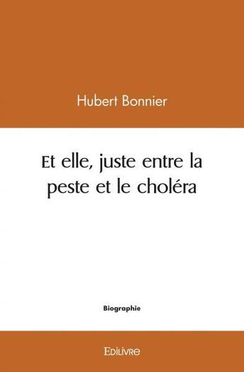 Couverture du livre « Et elle, juste entre la peste et le cholera » de Hubert Bonnier aux éditions Edilivre