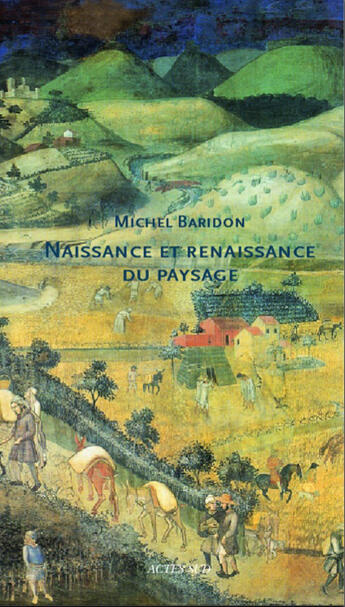 Couverture du livre « Naissance et renaissance du paysage ; des origines au xviè siècle » de Michel Baridon aux éditions Actes Sud