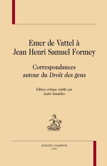 Couverture du livre « Emer de Vattel à Jean Henri Samuel Formey ; correspondances autour du droit des gens » de Emer De Vattel aux éditions Honore Champion