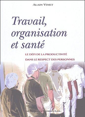 Couverture du livre « Travail, organisation et santé ; le défi de la productivité dans le respect des personnes » de Alain Vinet aux éditions Presses De L'universite De Laval