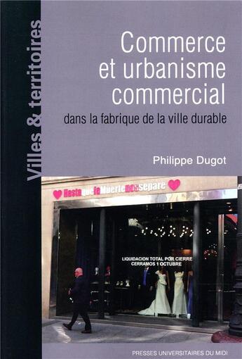 Couverture du livre « Commerce et urbanisme commercial dans la fabrique de la ville durable » de Philippe Dugot aux éditions Pu Du Midi