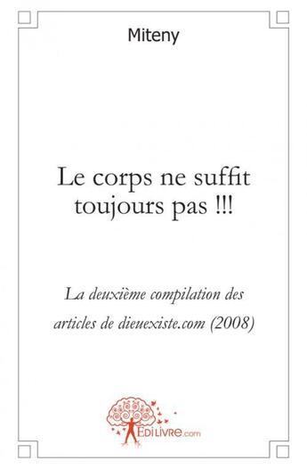 Couverture du livre « Le corps ne suffit toujours pas !!! - la deuxieme compilation des articles de dieuexiste.com (2008). » de Miteny Miteny aux éditions Edilivre