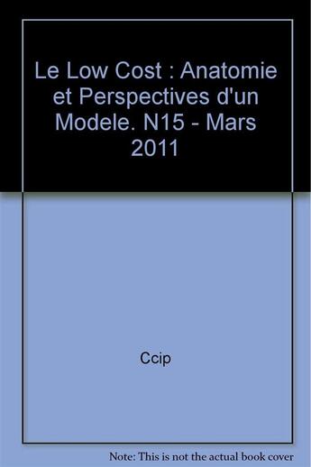 Couverture du livre « Le low cost : anatomie et perspectives d'un modele. n15 - mars 2011 » de Ccip/ aux éditions Cci Paris