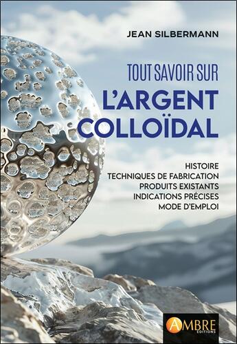 Couverture du livre « Tout savoir sur l'argent colloïdal : Histoires, techniques de fabrication » de Jean Silberman aux éditions Ambre