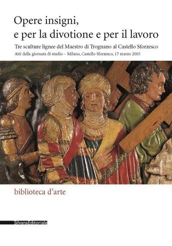 Couverture du livre « Opere insigni, e per la divotione e per il lavoro : tre sculture lignee del Maestro di Trognano al Castello Sforzesco. Atti della giornata di studio » de Marco Bascape et Francesca Tasso aux éditions Silvana