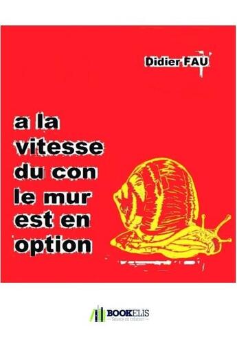 Couverture du livre « À la vitesse du con, le mur est en option » de Didier Fau aux éditions Bookelis