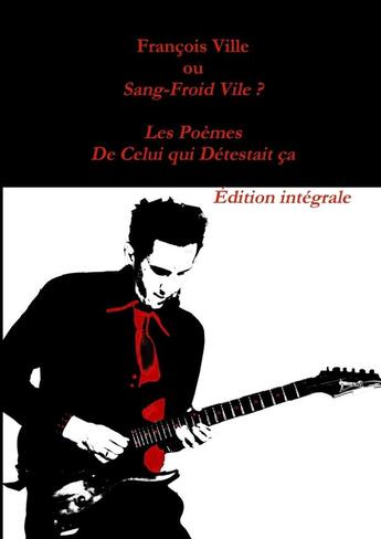 Couverture du livre « François Ville ou Sang-Froid Vile? Les Poèmes de Celui qui Détestait ça - Édition intégrale » de Francois Ville aux éditions Lulu