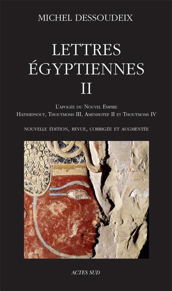 Couverture du livre « Lettres égyptiennes II ; l'apogée du Nouvel Empire : Hatshepsout, Thoutmosis III, Amenothep II et Thoutmosis IV » de Michel Dessoudeix aux éditions Actes Sud