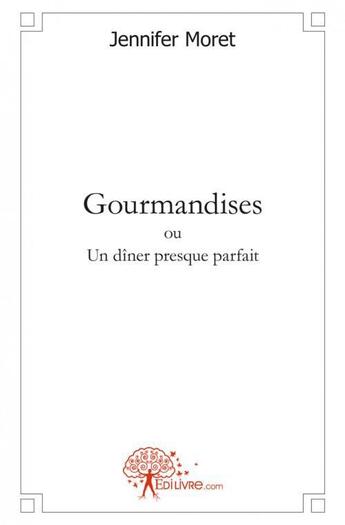 Couverture du livre « Gourmandises ou un diner presque parfait » de Moret Jennifer aux éditions Edilivre