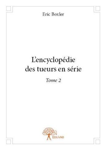 Couverture du livre « L'encyclopédie des tueurs en série t.2 » de Eric Boxler aux éditions Edilivre