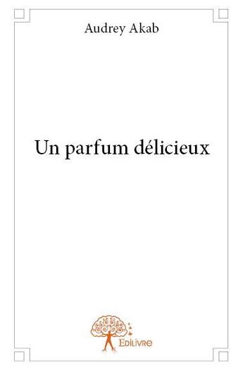 Couverture du livre « Un parfum délicieux » de Audrey Akab aux éditions Edilivre