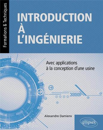 Couverture du livre « Introduction à l'ingénierie ; avec applications à la conception d'une usine » de Alexandre Damiens aux éditions Ellipses