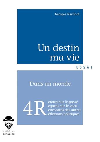 Couverture du livre « Un destin, ma vie ; réminescences, rencontres, regards, réflexions » de Georges Martinot aux éditions Societe Des Ecrivains