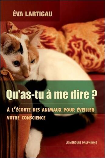 Couverture du livre « Qu'as-tu à me dire ? à l'écoute des animaux pour éveiller votre conscience » de Eva Lartigau aux éditions Mercure Dauphinois