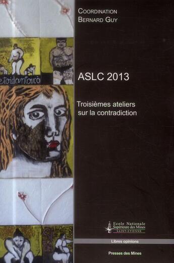 Couverture du livre « ASLC 2013 ; troisièmes ateliers sur la contradiction » de Bernard Guy aux éditions Presses De L'ecole Des Mines