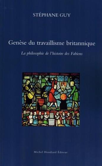 Couverture du livre « Genèse du travaillisme britannique ; la philosophie de l'histoire des Fabiens » de Guy Stephane aux éditions Michel Houdiard