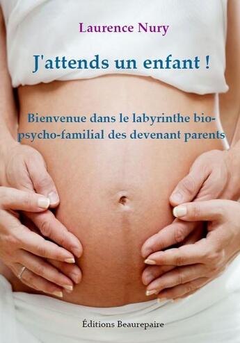 Couverture du livre « J'attends un enfant ! bienvenue dans le labyrinthe bio-psycho-familial des devenant parents » de Laurence Nury aux éditions Beaurepaire