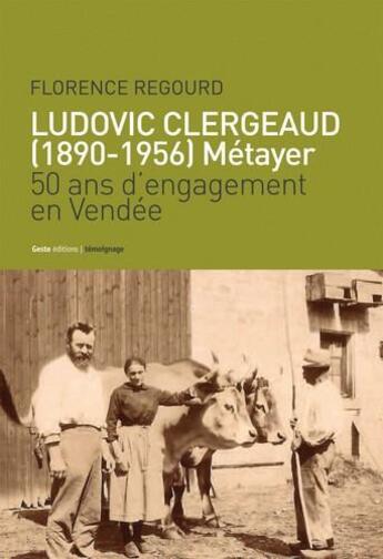 Couverture du livre « Ludovic Clergeaud (1890-1956) ; métayer ; 50 ans d'engagement en Vendée » de Florence Regourd aux éditions Geste